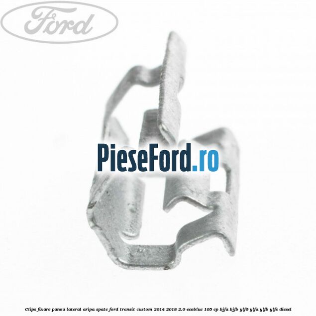 Clips fixare panou lateral aripa spate Ford Transit Custom 2014-2018 2.0 EcoBlue 105 cp BJFA, BJFB, YLF6, YLFA, YLFB, YLFS diesel