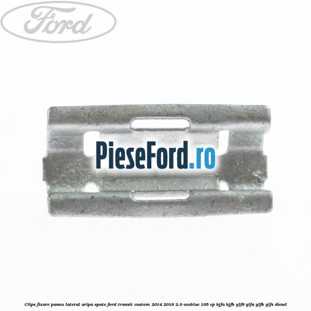 Clips fixare panou lateral aripa spate Ford Transit Custom 2014-2018 2.0 EcoBlue 105 cp BJFA, BJFB, YLF6, YLFA, YLFB, YLFS diesel
