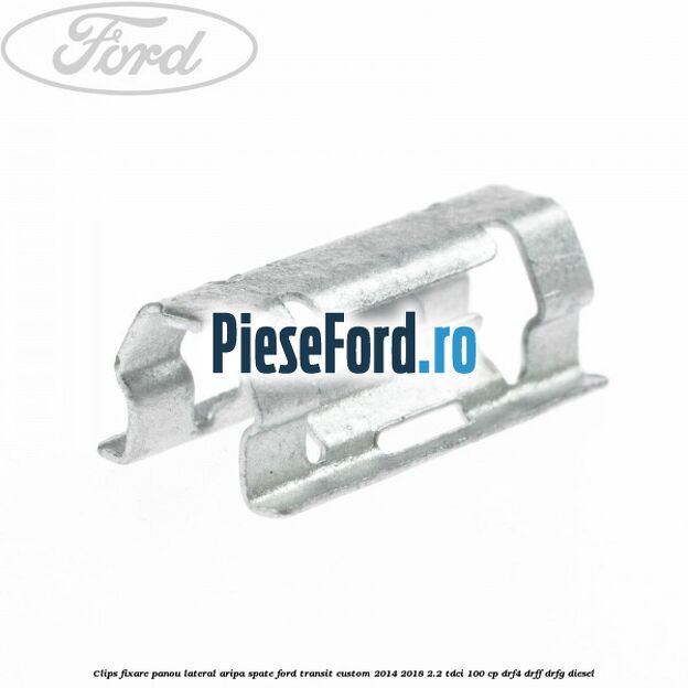 Clips fixare panou lateral aripa spate Ford Transit Custom 2014-2018 2.2 TDCi 100 cp Clips fixare panou lateral aripa spate Ford Transit Custom 2014-2018 2.2 TDCi 100 cp DRF4, DRFF, DRFG diesel