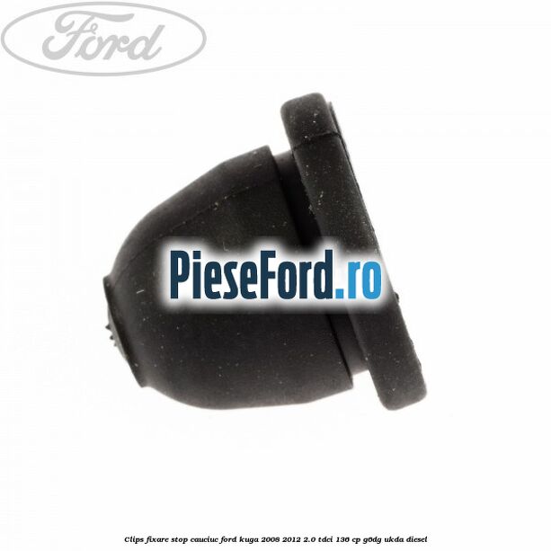 Clips fixare stop cauciuc Ford Kuga 2008-2012 2.0 TDCi 136 cp G6DG, UKDA diesel