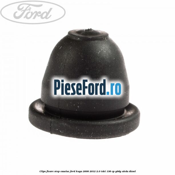 Clips fixare stop cauciuc Ford Kuga 2008-2012 2.0 TDCi 136 cp G6DG, UKDA diesel
