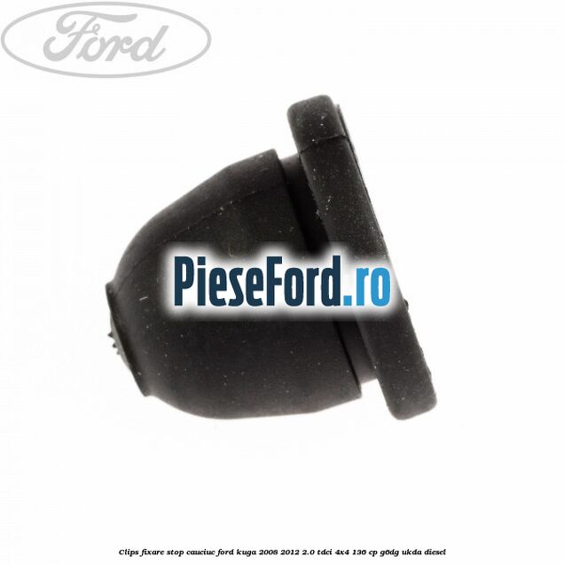 Clips fixare stop cauciuc Ford Kuga 2008-2012 2.0 TDCi 4x4 136 cp Clips fixare stop cauciuc Ford Kuga 2008-2012 2.0 TDCi 4x4 136 cp G6DG, UKDA diesel