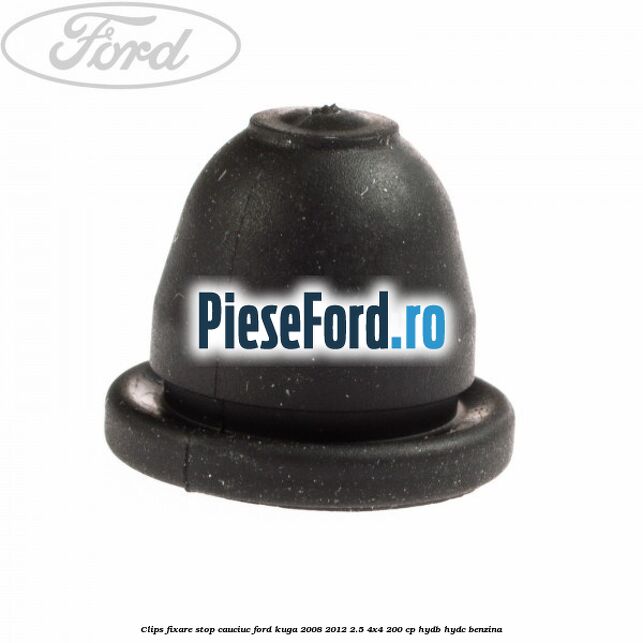 Clips fixare stop cauciuc Ford Kuga 2008-2012 2.5 4x4 200 cp HYDB, HYDC benzina