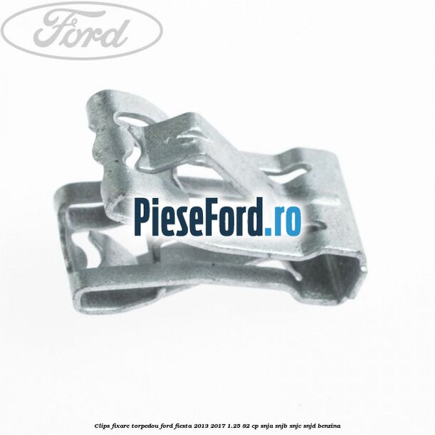 Clips fixare torpedou Ford Fiesta 2013-2017 1.25 82 cp SNJA, SNJB, SNJC, SNJD benzina