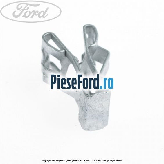 Clips fixare torpedou Ford Fiesta 2013-2017 1.5 TDCi 100 cp XUJH diesel