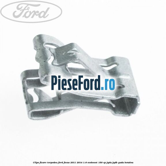 Clips fixare torpedou Ford Focus 2011-2014 1.6 EcoBoost 150 cp JQDA, JQDB, YUDA benzina
