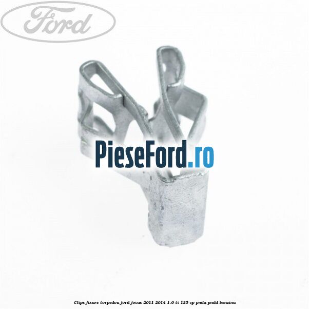 Clips fixare torpedou Ford Focus 2011-2014 1.6 Ti 125 cp PNDA, PNDD benzina