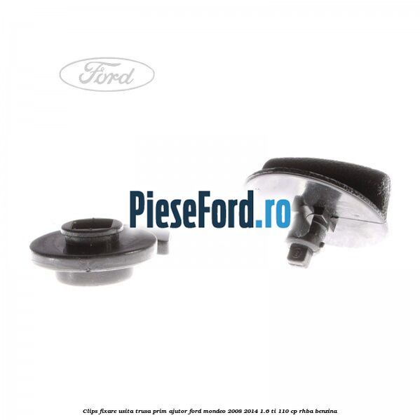 Clips fixare usita trusa prim ajutor Ford Mondeo 2008-2014 1.6 Ti 110 cp RHBA benzina