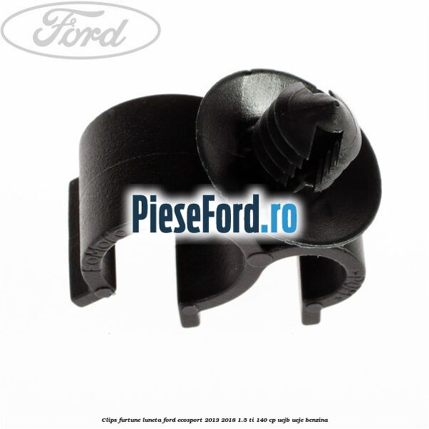 Clips furtune luneta Ford EcoSport 2013-2018 1.5 Ti 140 cp Clips furtune luneta Ford EcoSport 2013-2018 1.5 Ti 140 cp UEJB, UEJE benzina