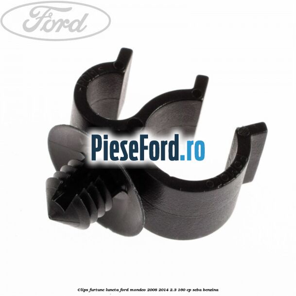 Clips furtune luneta Ford Mondeo 2008-2014 2.3 160 cp SEBA benzina