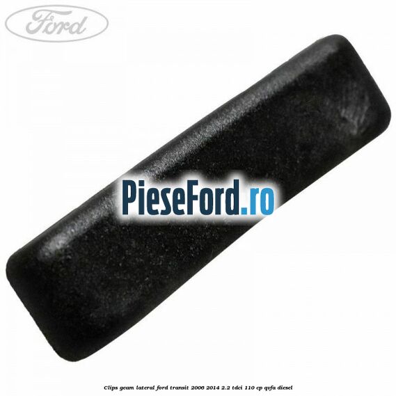 Clips geam lateral Ford Transit 2006-2014 2.2 TDCi 110 cp QVFA diesel