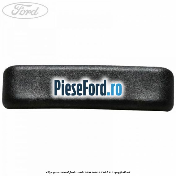 Clips geam lateral Ford Transit 2006-2014 2.2 TDCi 110 cp QVFA diesel
