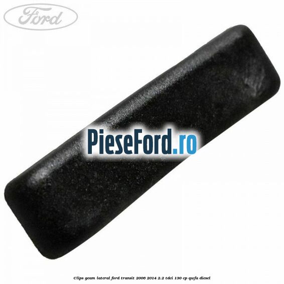 Clips geam lateral Ford Transit 2006-2014 2.2 TDCi 130 cp QWFA diesel