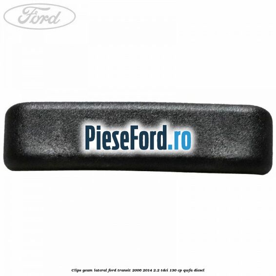 Clips geam lateral Ford Transit 2006-2014 2.2 TDCi 130 cp QWFA diesel