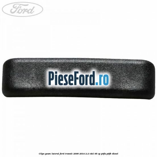Clips geam lateral Ford Transit 2006-2014 2.2 TDCi 85 cp P8FA, P8FB diesel