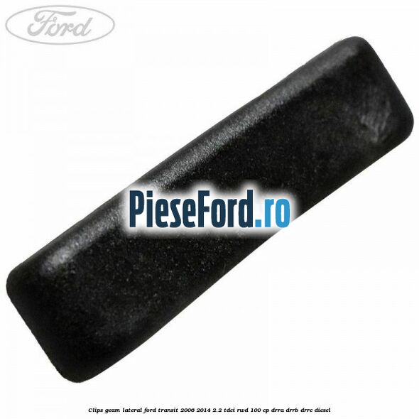 Clips geam lateral Ford Transit 2006-2014 2.2 TDCi RWD 100 cp DRRA, DRRB, DRRC diesel
