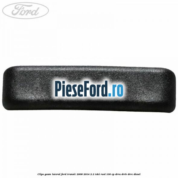 Clips geam lateral Ford Transit 2006-2014 2.2 TDCi RWD 100 cp DRRA, DRRB, DRRC diesel