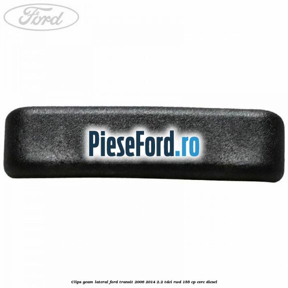 Clips geam lateral Ford Transit 2006-2014 2.2 TDCi RWD 155 cp Clips geam lateral Ford Transit 2006-2014 2.2 TDCi RWD 155 cp CVRC diesel