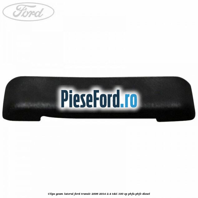 Clips geam lateral Ford Transit 2006-2014 2.4 TDCi 100 cp PHFA, PHFC diesel