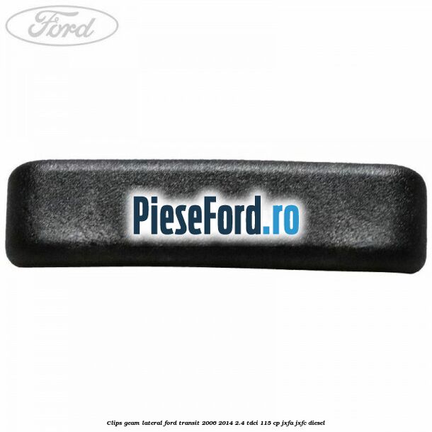 Clips geam lateral Ford Transit 2006-2014 2.4 TDCi 115 cp JXFA, JXFC diesel