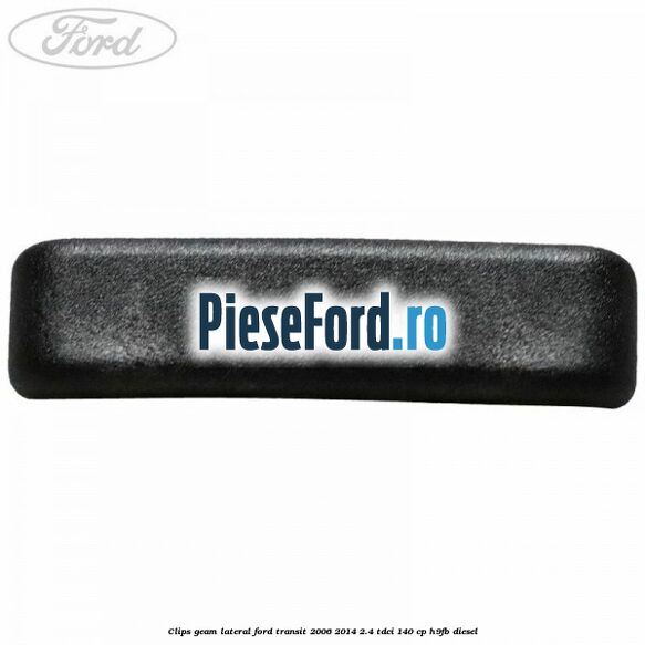Clips geam lateral Ford Transit 2006-2014 2.4 TDCi 140 cp H9FB diesel