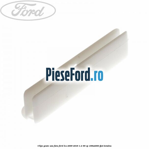 Clips geam usa fata Ford Ka 2009-2016 1.2 69 cp 169A4000, FP4 benzina