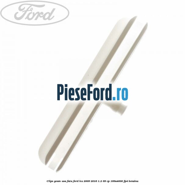 Clips geam usa fata Ford Ka 2009-2016 1.2 69 cp 169A4000, FP4 benzina