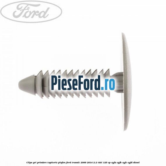 Clips gri prindere tapiterie plafon Ford Transit 2006-2014 2.2 TDCi 125 cp CYFA, CYFB, CYFC, CYFD diesel