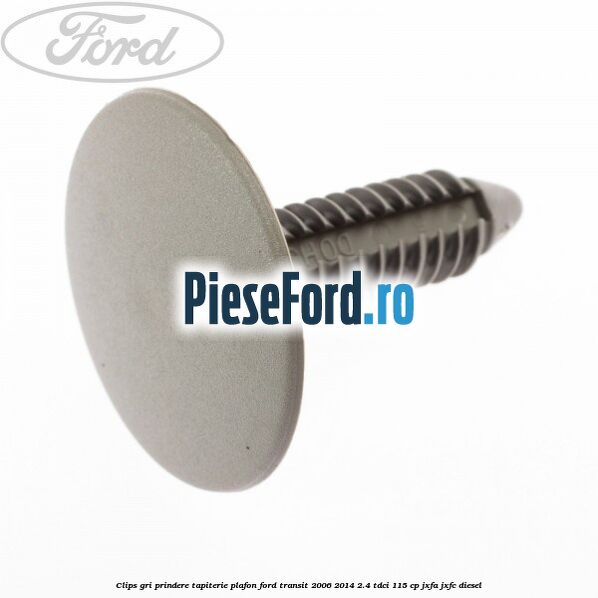 Clips gri prindere tapiterie plafon Ford Transit 2006-2014 2.4 TDCi 115 cp JXFA, JXFC diesel
