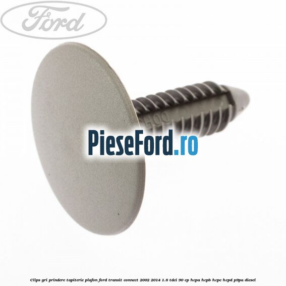 Clips gri prindere tapiterie plafon Ford Transit Connect 2002-2014 1.8 TDCi 90 cp Clips gri prindere tapiterie plafon Ford Transit Connect 2002-2014 1.8 TDCi 90 cp HCPA, HCPB, HCPC, HCPD, P9PA diesel