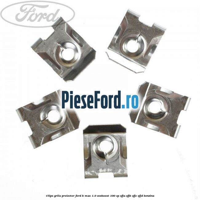 Clips grila proiector Ford B-Max 1.0 EcoBoost 100 cp SFJA, SFJB, SFJC, SFJD benzina