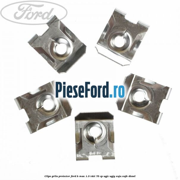 Clips grila proiector Ford B-Max 1.5 TDCi 75 cp UGJC, UGJG, XUJA, XUJB diesel