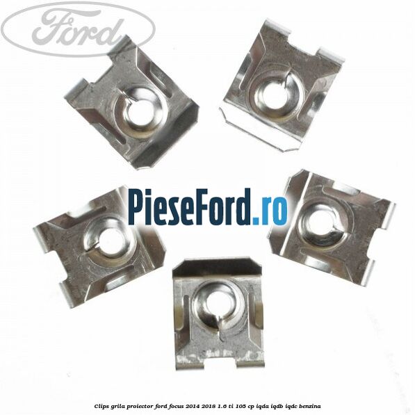 Clips grila proiector Ford Focus 2014-2018 1.6 Ti 105 cp Clips grila proiector Ford Focus 2014-2018 1.6 Ti 105 cp IQDA, IQDB, IQDC benzina