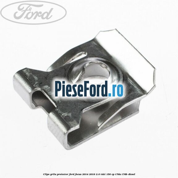 Clips grila proiector Ford Focus 2014-2018 2.0 TDCi 150 cp Clips grila proiector Ford Focus 2014-2018 2.0 TDCi 150 cp T7DA, T7DB diesel
