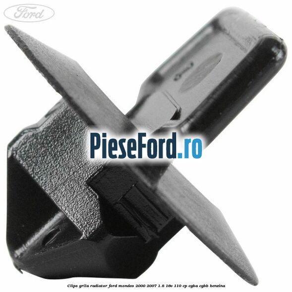 Clips grila radiator Ford Mondeo 2000-2007 1.8 16V 110 cp Clips grila radiator Ford Mondeo 2000-2007 1.8 16V 110 cp CGBA, CGBB benzina