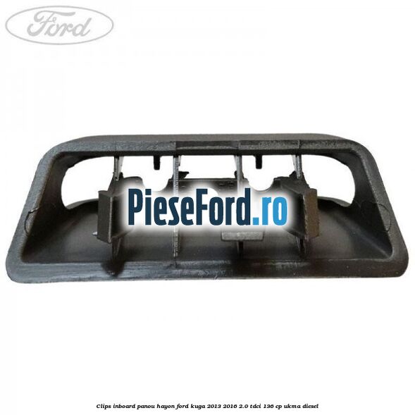 Clips inboard panou hayon Ford Kuga 2013-2016 2.0 TDCi 136 cp UKMA diesel