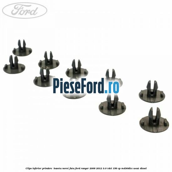 Clips inferior prindere baveta noroi fata Ford Ranger 2006-2012 3.0 TDCi 156 cp Clips inferior prindere baveta noroi fata Ford Ranger 2006-2012 3.0 TDCi 156 cp MD30DITC, WEAT diesel