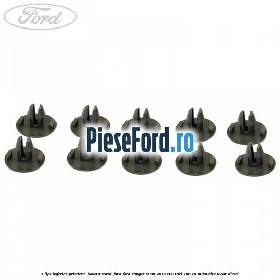 Clips inferior prindere baveta noroi fata Ford Ranger 2006-2012 3.0 TDCi 156 cp Clips inferior prindere baveta noroi fata Ford Ranger 2006-2012 3.0 TDCi 156 cp MD30DITC, WEAT diesel