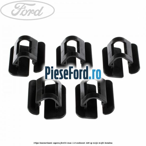 Clips insonorizant capota Ford B-Max 1.0 EcoBoost 125 cp M1JE, M1JH benzina
