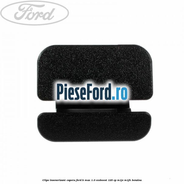 Clips insonorizant capota Ford B-Max 1.0 EcoBoost 125 cp M1JE, M1JH benzina