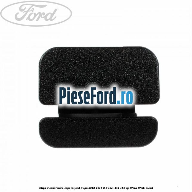 Clips insonorizant capota Ford Kuga 2013-2016 2.0 TDCi 4x4 150 cp T7MA, T7MB diesel