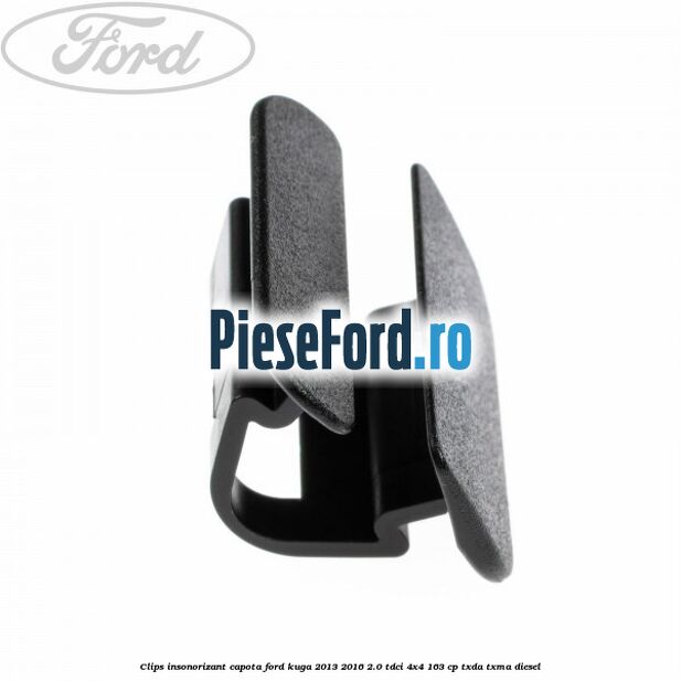 Clips insonorizant capota Ford Kuga 2013-2016 2.0 TDCi 4x4 163 cp TXDA, TXMA diesel