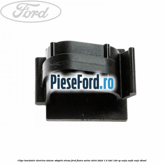 Clips instalatie electrica sistem adaptiv viteza Ford Fiesta Active 2018-2023 1.5 TDCi 120 cp XWJA, XWJB, XWJC diesel