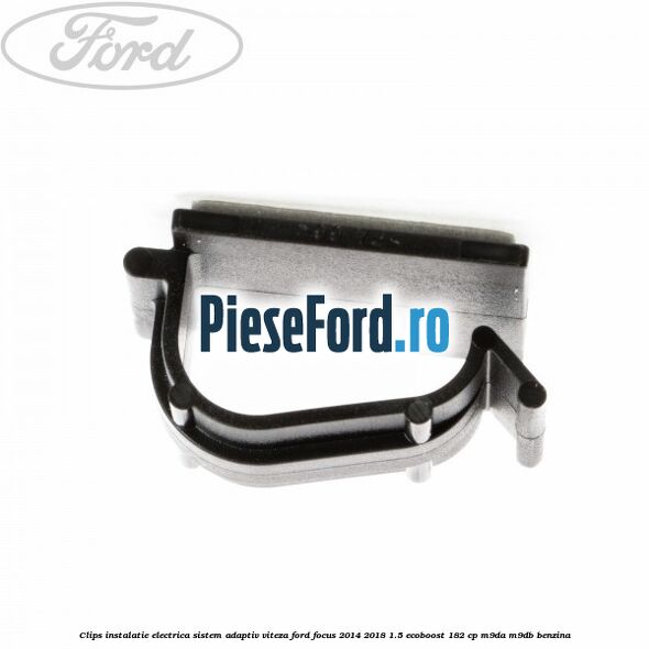 Clips instalatie electrica sistem adaptiv viteza Ford Focus 2014-2018 1.5 EcoBoost 182 cp M9DA, M9DB benzina