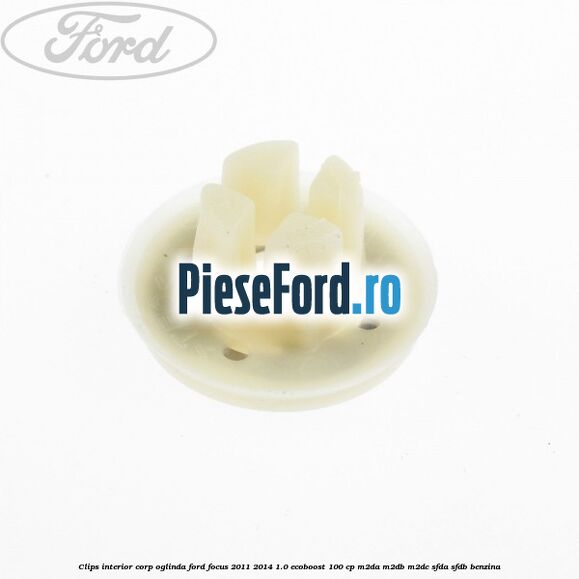Clips interior corp oglinda Ford Focus 2011-2014 1.0 EcoBoost 100 cp M2DA, M2DB, M2DC, SFDA, SFDB benzina