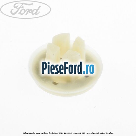 Clips interior corp oglinda Ford Focus 2011-2014 1.0 EcoBoost 125 cp M1DA, M1DC, M1DD benzina