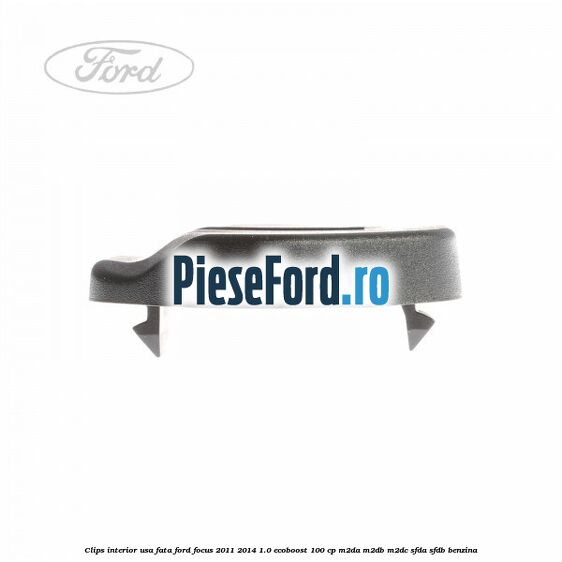 Clips interior usa fata Ford Focus 2011-2014 1.0 EcoBoost 100 cp M2DA, M2DB, M2DC, SFDA, SFDB benzina