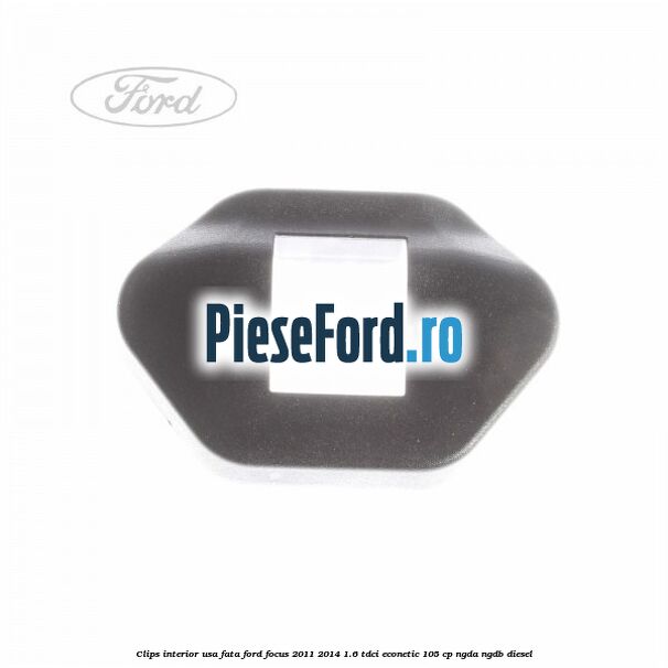 Clips interior usa fata Ford Focus 2011-2014 1.6 TDCi ECOnetic 105 cp NGDA, NGDB diesel