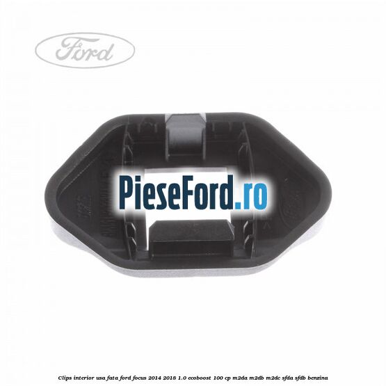 Clips interior usa fata Ford Focus 2014-2018 1.0 EcoBoost 100 cp Clips interior usa fata Ford Focus 2014-2018 1.0 EcoBoost 100 cp M2DA, M2DB, M2DC, SFDA, SFDB benzina
