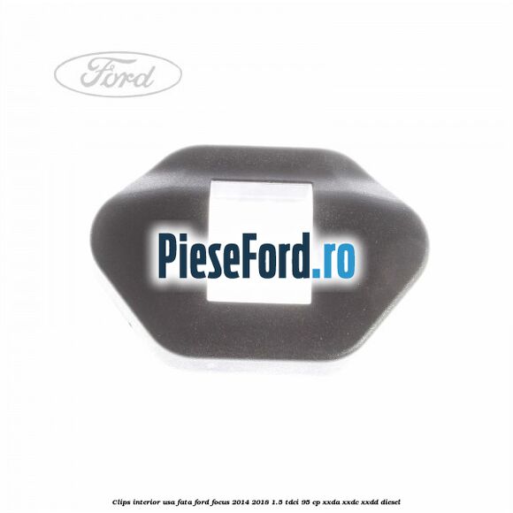 Clips interior usa fata Ford Focus 2014-2018 1.5 TDCi 95 cp XXDA, XXDC, XXDD diesel